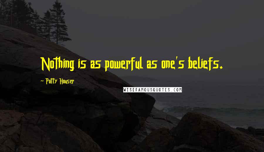 Patty Houser Quotes: Nothing is as powerful as one's beliefs.