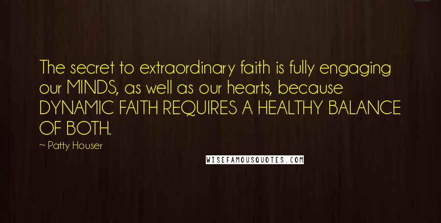 Patty Houser Quotes: The secret to extraordinary faith is fully engaging our MINDS, as well as our hearts, because DYNAMIC FAITH REQUIRES A HEALTHY BALANCE OF BOTH.