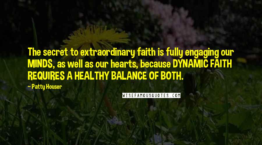 Patty Houser Quotes: The secret to extraordinary faith is fully engaging our MINDS, as well as our hearts, because DYNAMIC FAITH REQUIRES A HEALTHY BALANCE OF BOTH.