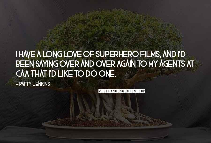Patty Jenkins Quotes: I have a long love of superhero films, and I'd been saying over and over again to my agents at CAA that I'd like to do one.