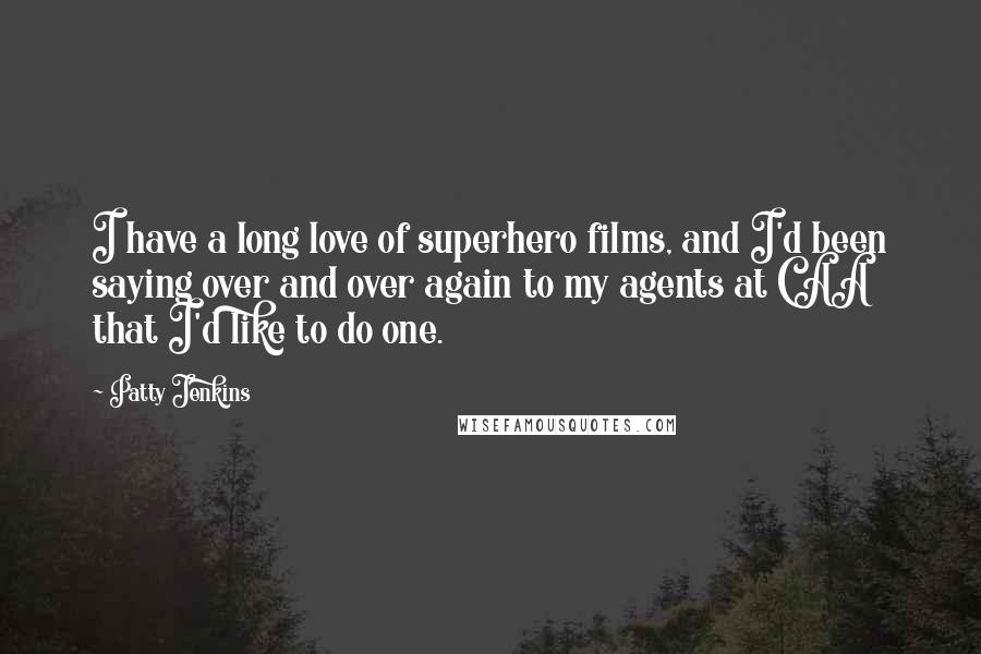 Patty Jenkins Quotes: I have a long love of superhero films, and I'd been saying over and over again to my agents at CAA that I'd like to do one.