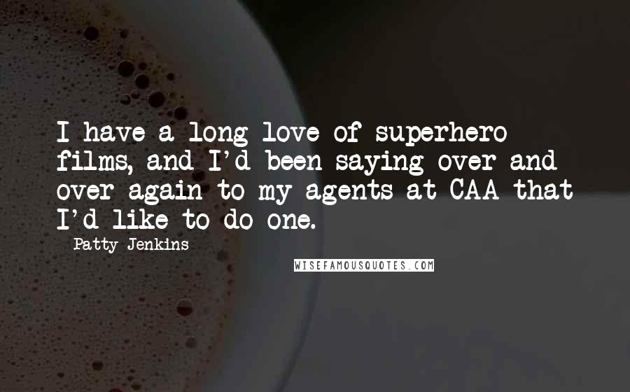 Patty Jenkins Quotes: I have a long love of superhero films, and I'd been saying over and over again to my agents at CAA that I'd like to do one.