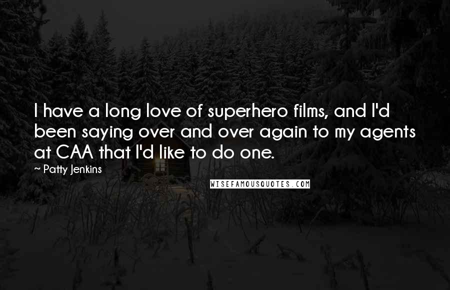 Patty Jenkins Quotes: I have a long love of superhero films, and I'd been saying over and over again to my agents at CAA that I'd like to do one.