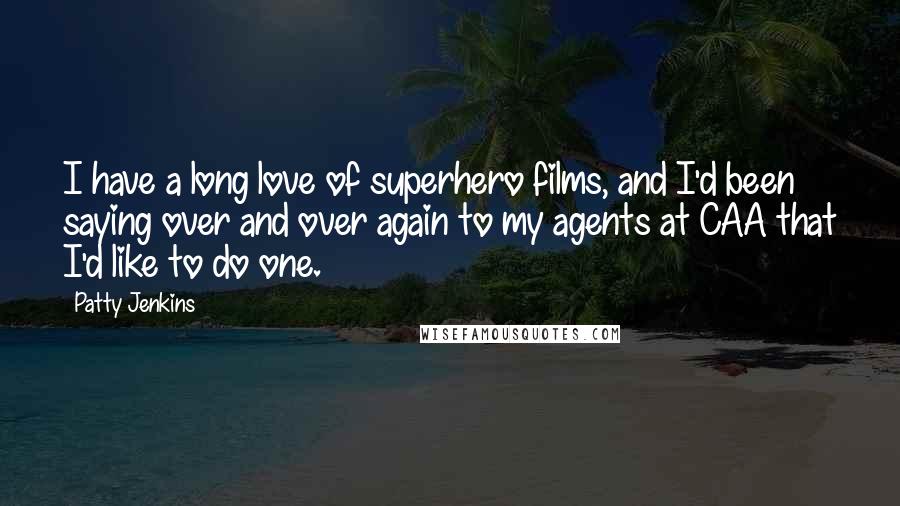 Patty Jenkins Quotes: I have a long love of superhero films, and I'd been saying over and over again to my agents at CAA that I'd like to do one.