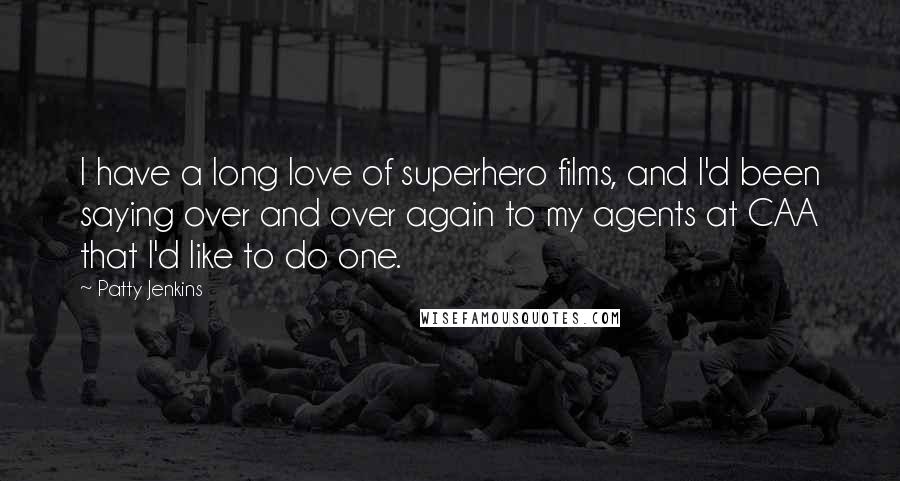 Patty Jenkins Quotes: I have a long love of superhero films, and I'd been saying over and over again to my agents at CAA that I'd like to do one.