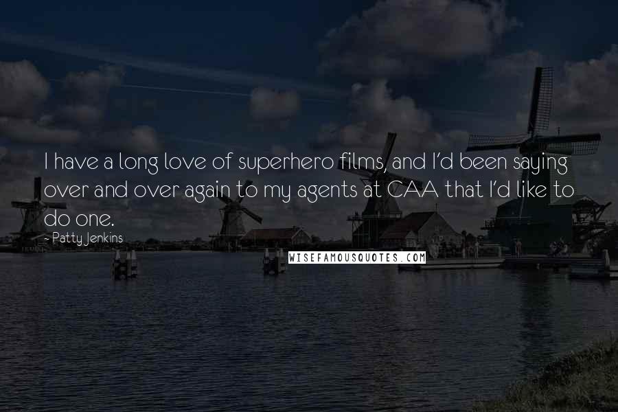 Patty Jenkins Quotes: I have a long love of superhero films, and I'd been saying over and over again to my agents at CAA that I'd like to do one.