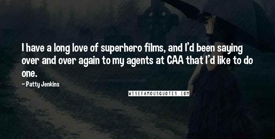 Patty Jenkins Quotes: I have a long love of superhero films, and I'd been saying over and over again to my agents at CAA that I'd like to do one.