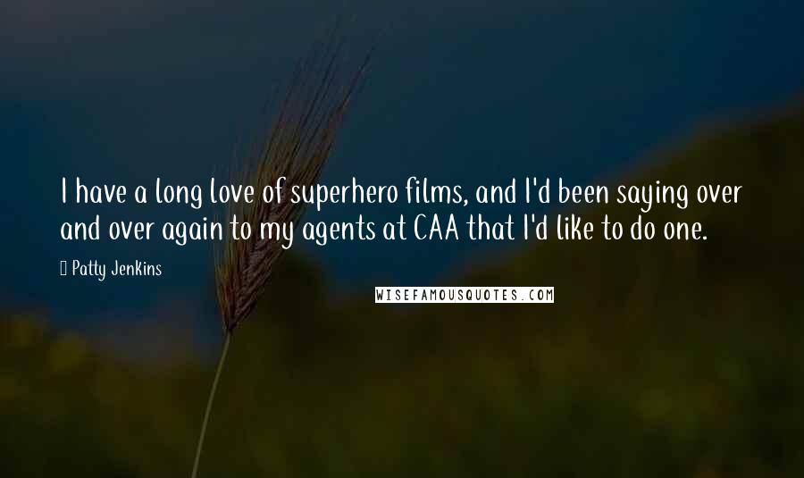Patty Jenkins Quotes: I have a long love of superhero films, and I'd been saying over and over again to my agents at CAA that I'd like to do one.