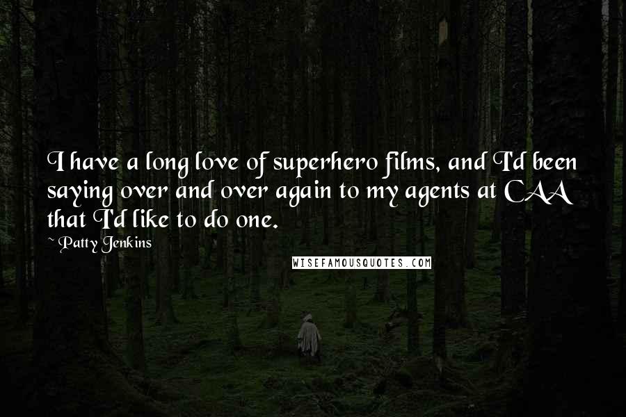Patty Jenkins Quotes: I have a long love of superhero films, and I'd been saying over and over again to my agents at CAA that I'd like to do one.