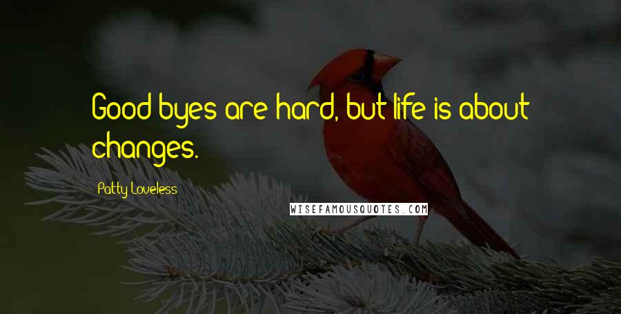 Patty Loveless Quotes: Good-byes are hard, but life is about changes.