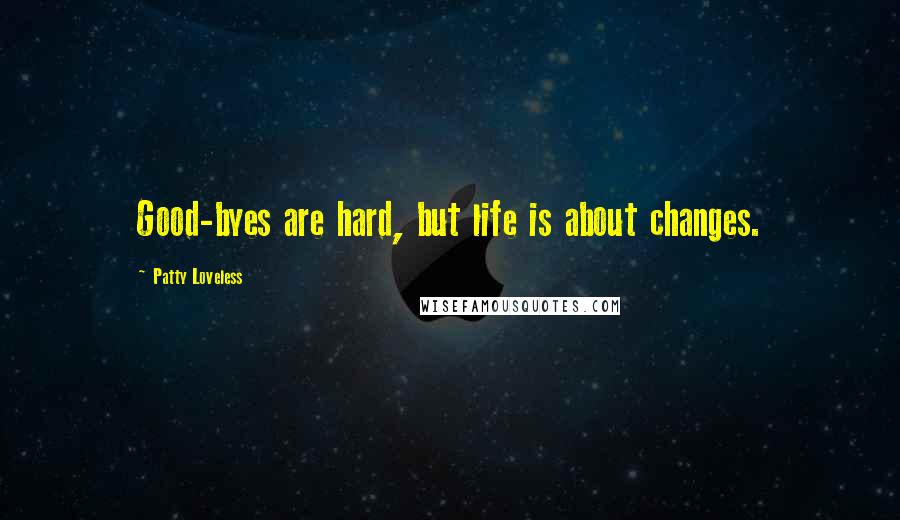 Patty Loveless Quotes: Good-byes are hard, but life is about changes.