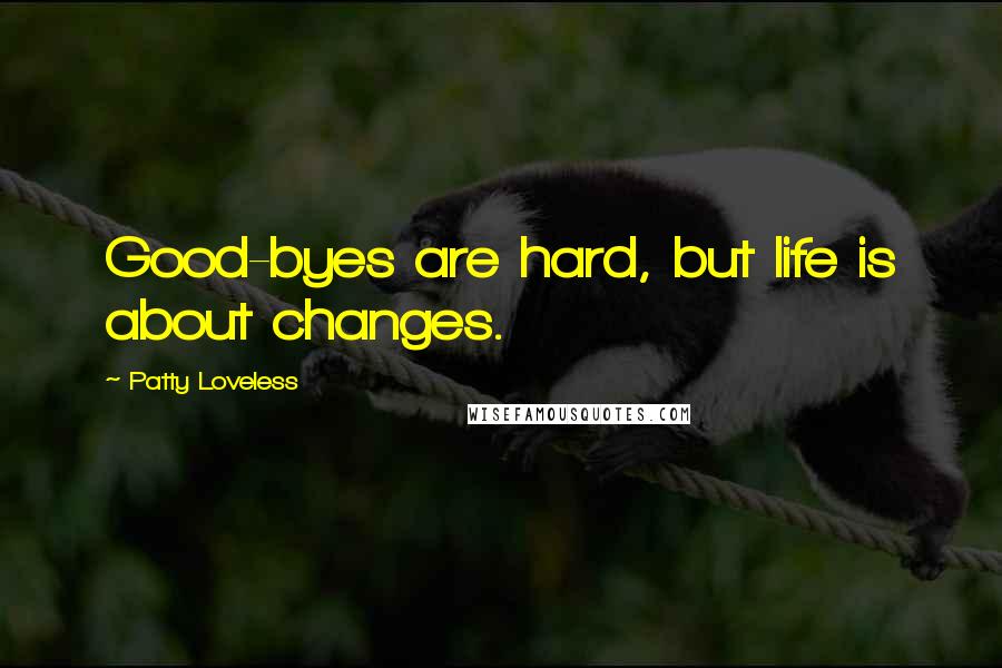 Patty Loveless Quotes: Good-byes are hard, but life is about changes.