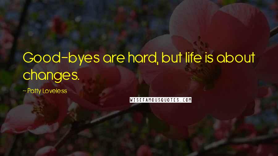 Patty Loveless Quotes: Good-byes are hard, but life is about changes.