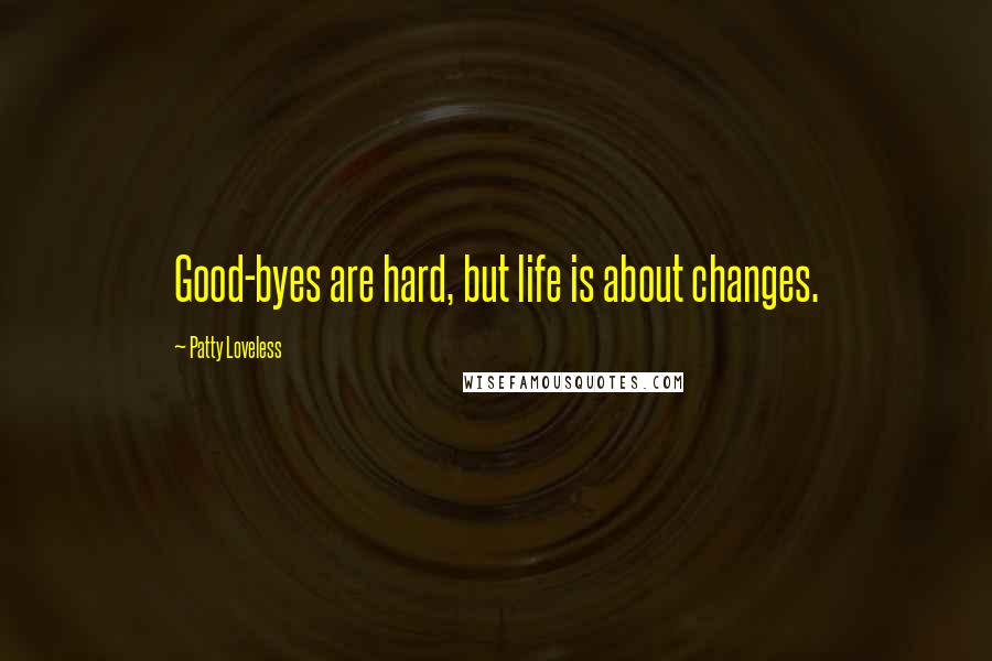 Patty Loveless Quotes: Good-byes are hard, but life is about changes.
