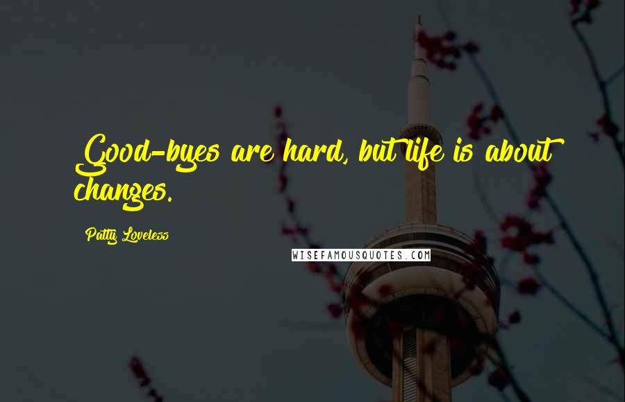 Patty Loveless Quotes: Good-byes are hard, but life is about changes.