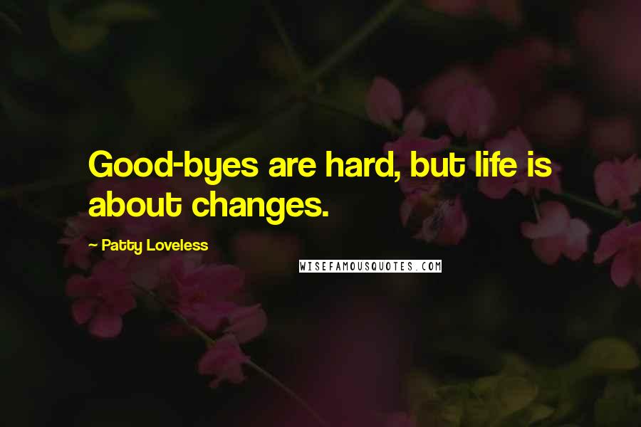 Patty Loveless Quotes: Good-byes are hard, but life is about changes.