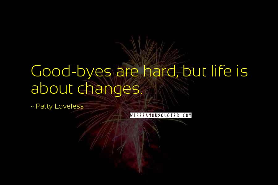 Patty Loveless Quotes: Good-byes are hard, but life is about changes.