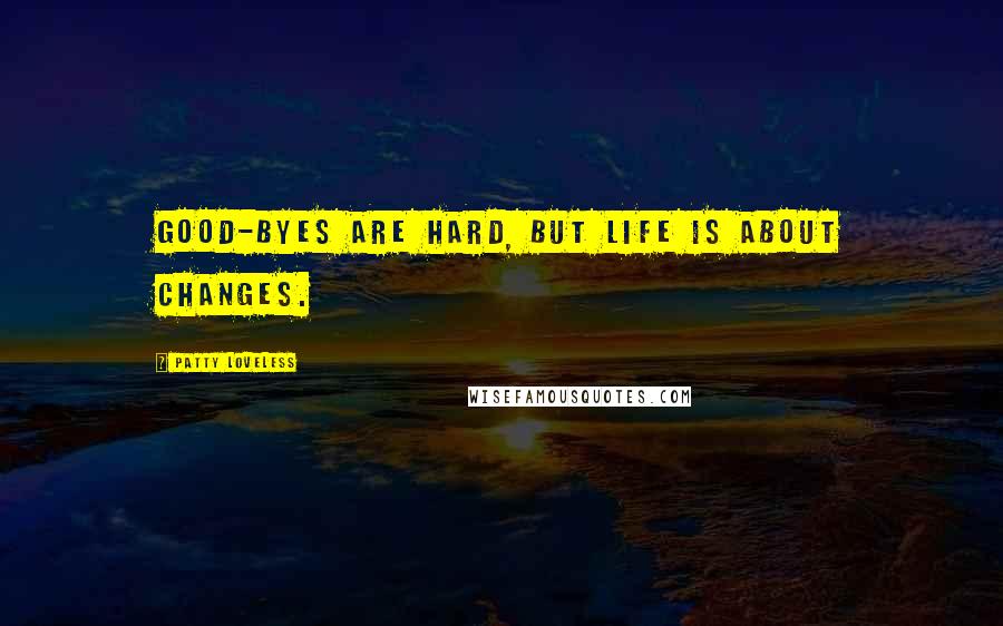 Patty Loveless Quotes: Good-byes are hard, but life is about changes.