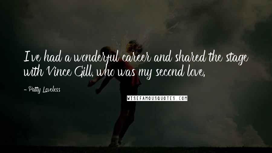 Patty Loveless Quotes: I've had a wonderful career and shared the stage with Vince Gill, who was my second love.