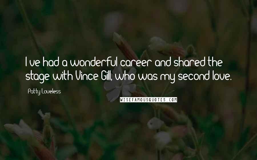 Patty Loveless Quotes: I've had a wonderful career and shared the stage with Vince Gill, who was my second love.