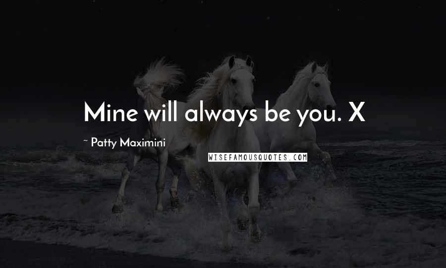 Patty Maximini Quotes: Mine will always be you. X