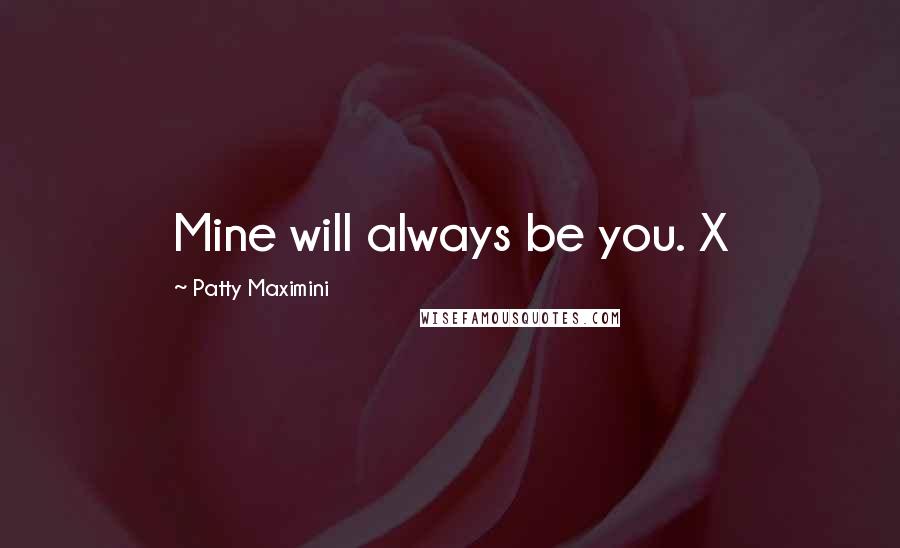 Patty Maximini Quotes: Mine will always be you. X