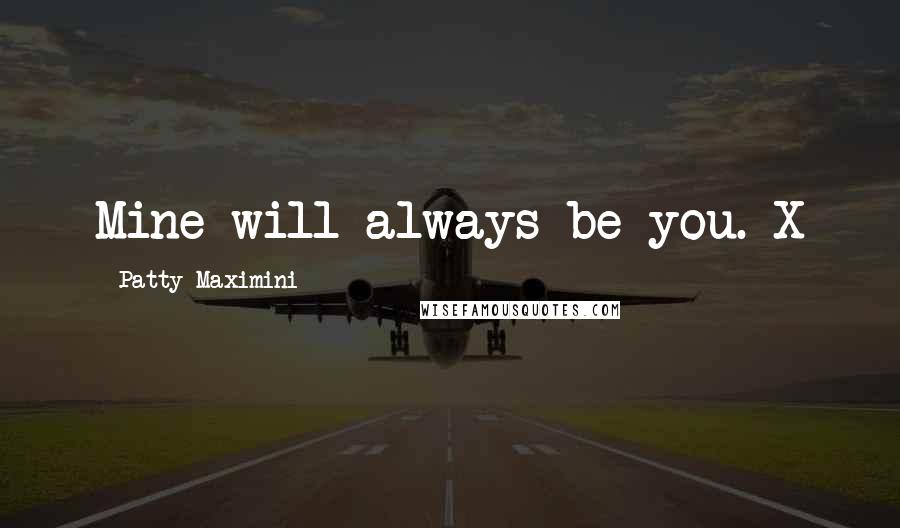 Patty Maximini Quotes: Mine will always be you. X