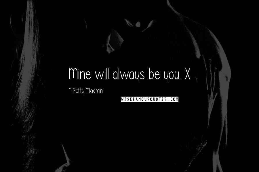 Patty Maximini Quotes: Mine will always be you. X
