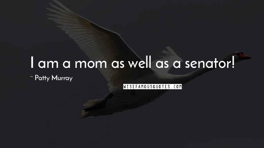 Patty Murray Quotes: I am a mom as well as a senator!