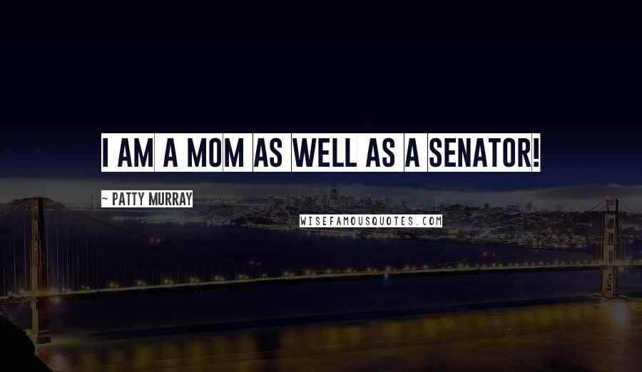 Patty Murray Quotes: I am a mom as well as a senator!