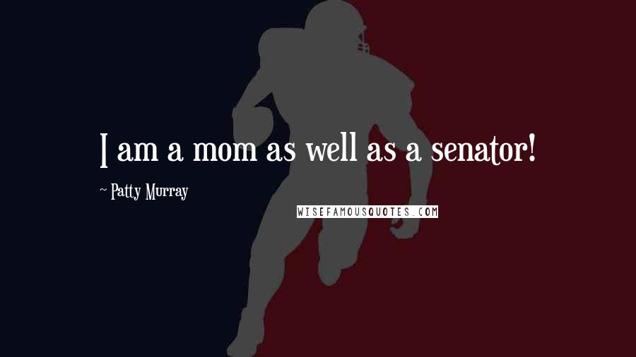 Patty Murray Quotes: I am a mom as well as a senator!