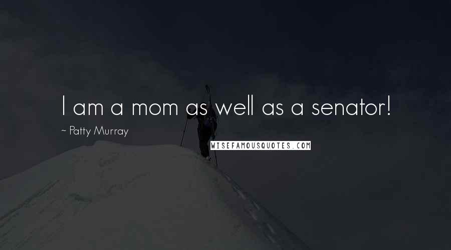 Patty Murray Quotes: I am a mom as well as a senator!