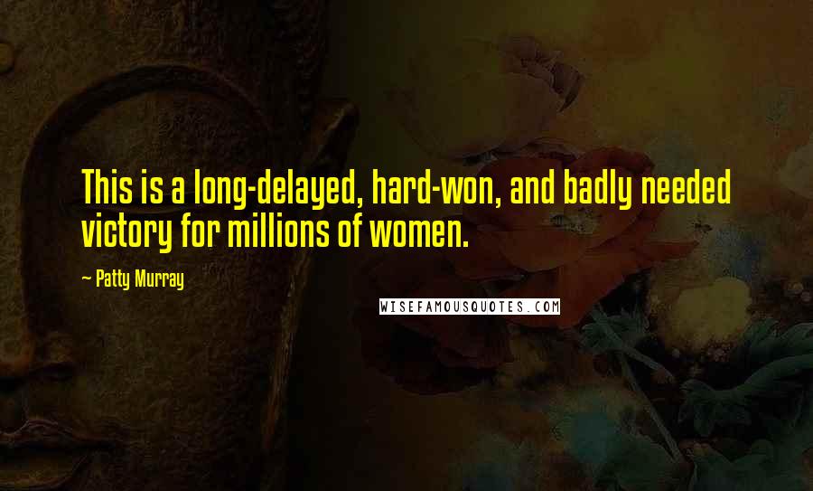 Patty Murray Quotes: This is a long-delayed, hard-won, and badly needed victory for millions of women.