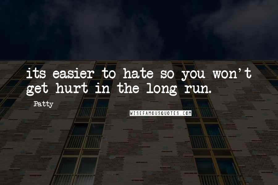 Patty Quotes: its easier to hate so you won't get hurt in the long run.