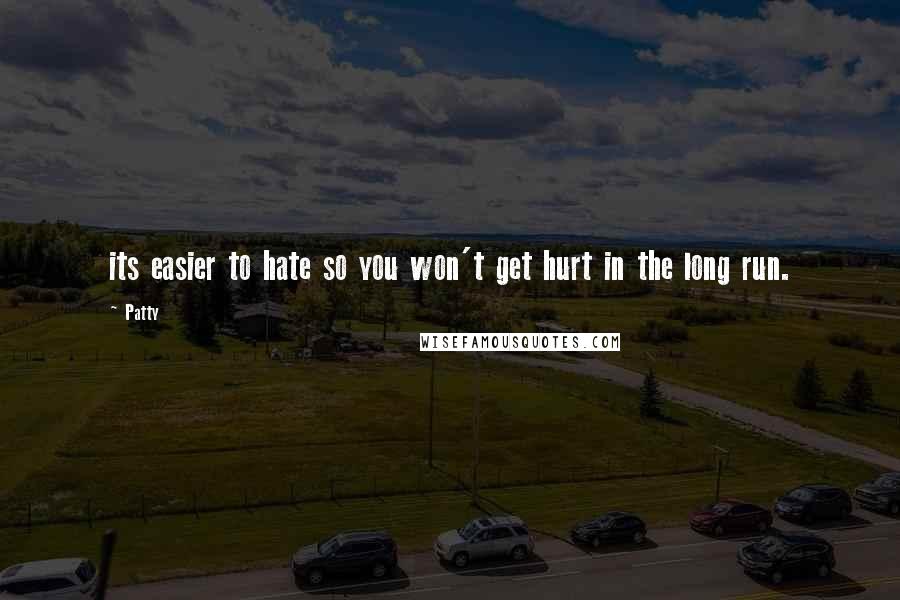 Patty Quotes: its easier to hate so you won't get hurt in the long run.