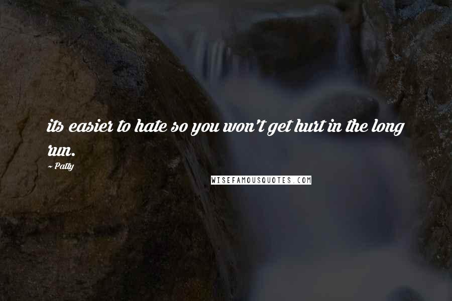 Patty Quotes: its easier to hate so you won't get hurt in the long run.