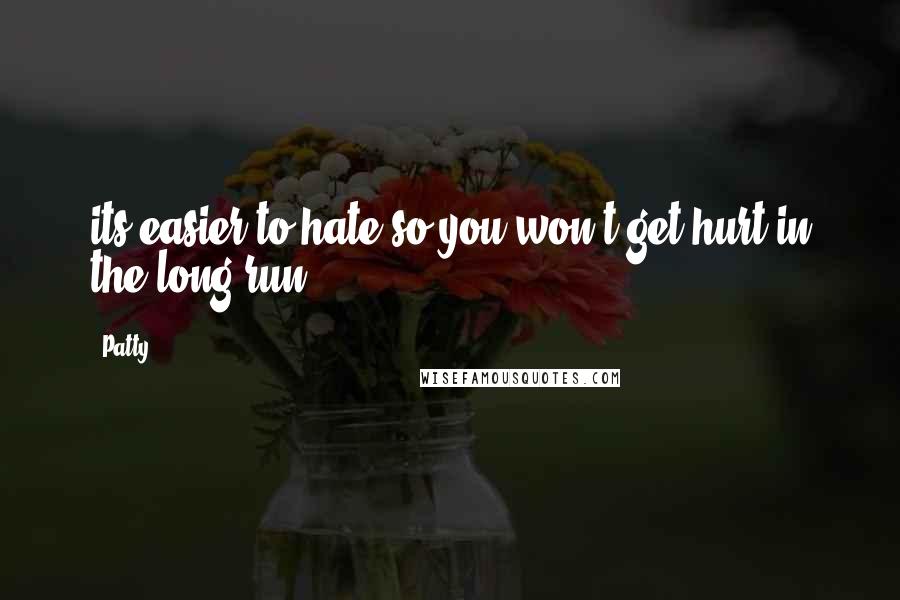 Patty Quotes: its easier to hate so you won't get hurt in the long run.