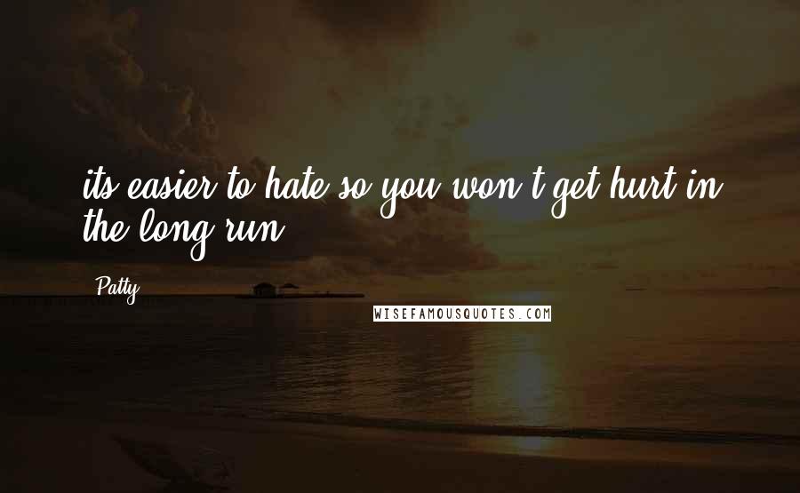 Patty Quotes: its easier to hate so you won't get hurt in the long run.