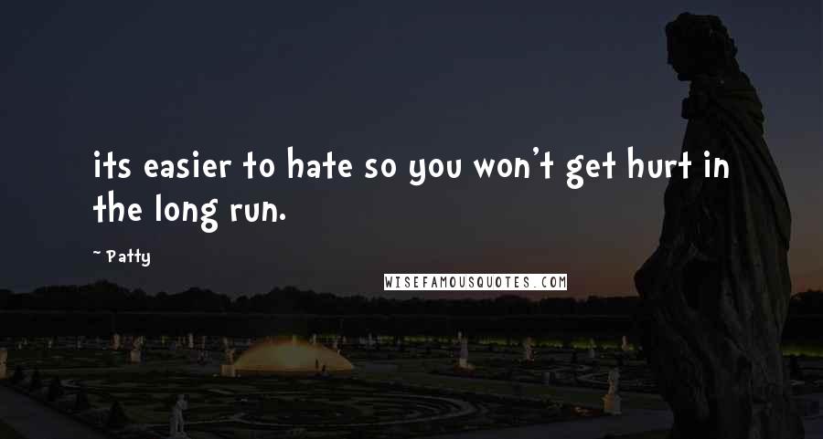 Patty Quotes: its easier to hate so you won't get hurt in the long run.