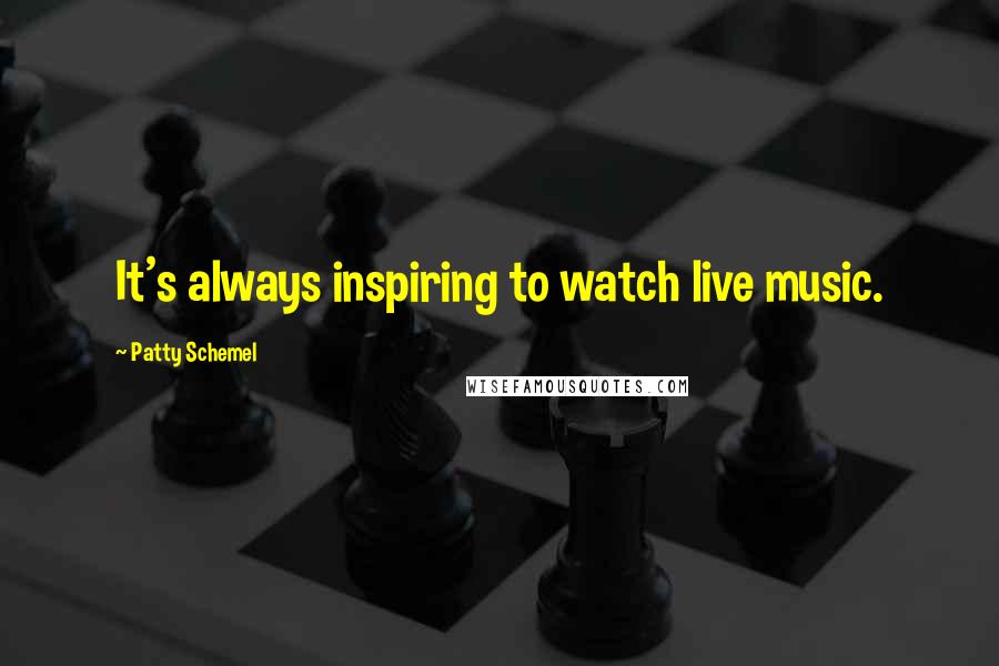 Patty Schemel Quotes: It's always inspiring to watch live music.