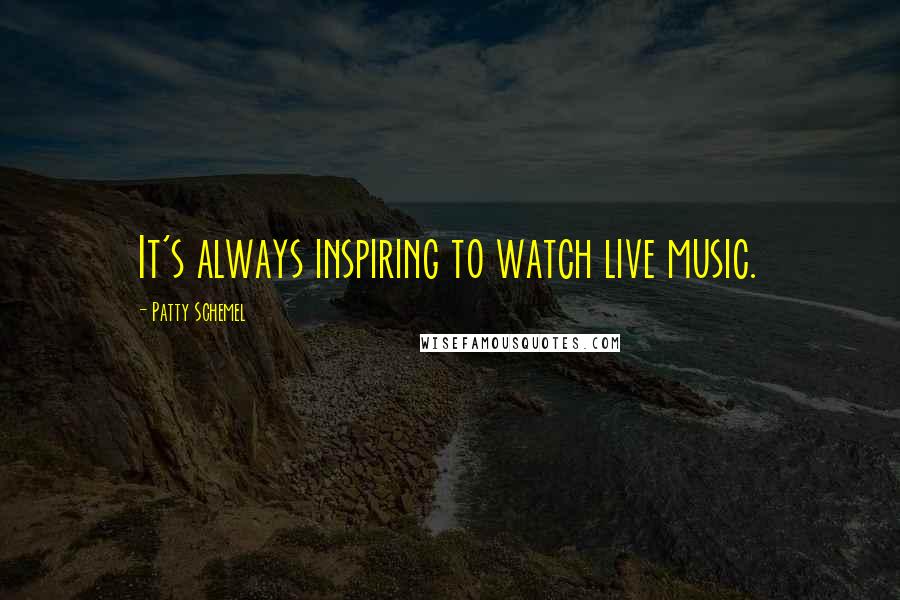 Patty Schemel Quotes: It's always inspiring to watch live music.