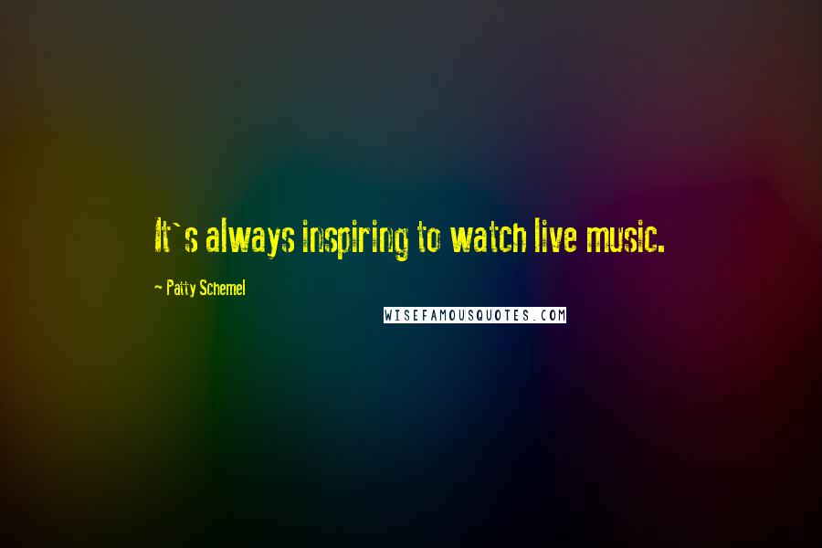Patty Schemel Quotes: It's always inspiring to watch live music.
