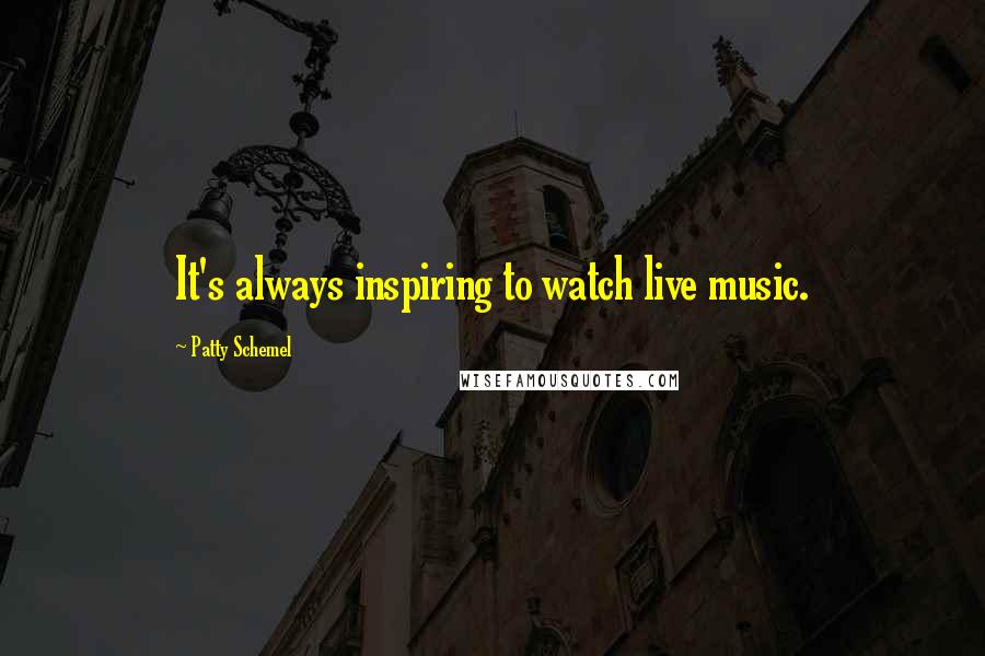 Patty Schemel Quotes: It's always inspiring to watch live music.