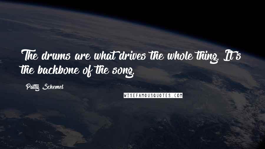 Patty Schemel Quotes: The drums are what drives the whole thing. It's the backbone of the song.
