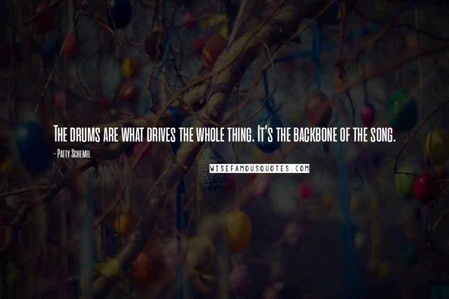 Patty Schemel Quotes: The drums are what drives the whole thing. It's the backbone of the song.