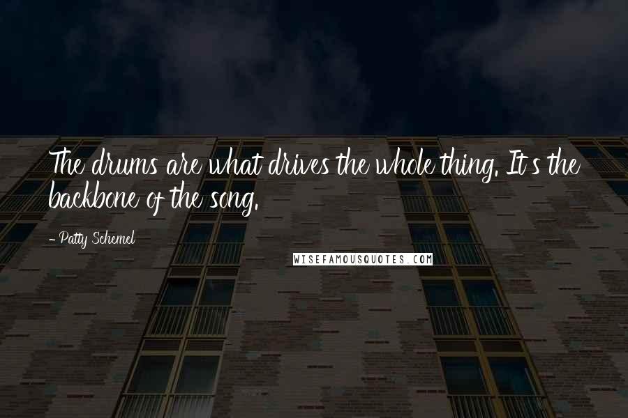 Patty Schemel Quotes: The drums are what drives the whole thing. It's the backbone of the song.