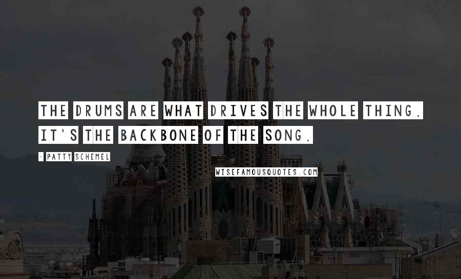 Patty Schemel Quotes: The drums are what drives the whole thing. It's the backbone of the song.