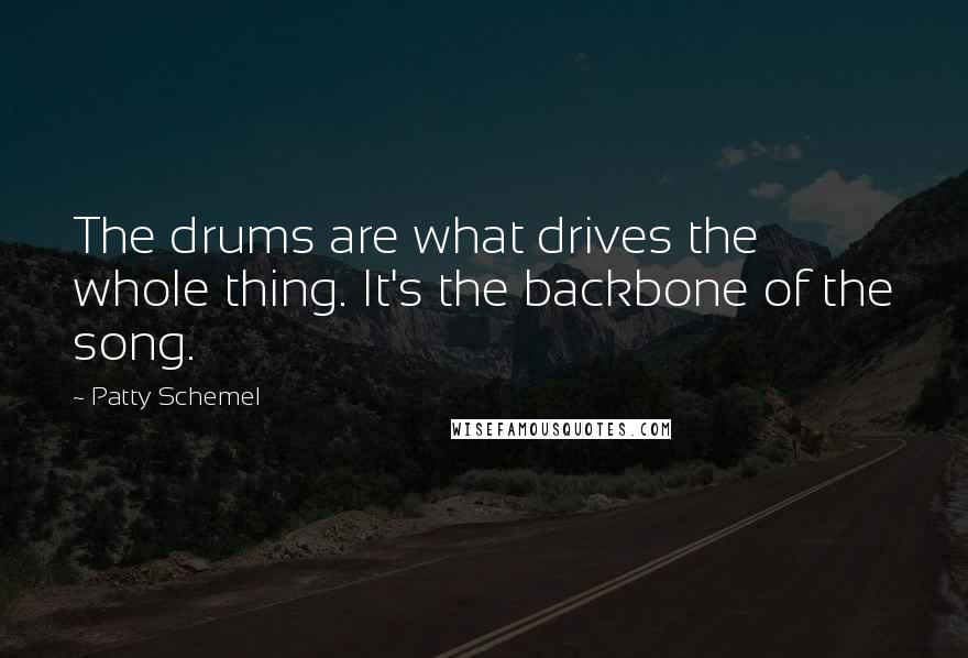 Patty Schemel Quotes: The drums are what drives the whole thing. It's the backbone of the song.