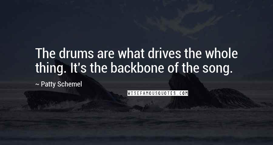 Patty Schemel Quotes: The drums are what drives the whole thing. It's the backbone of the song.