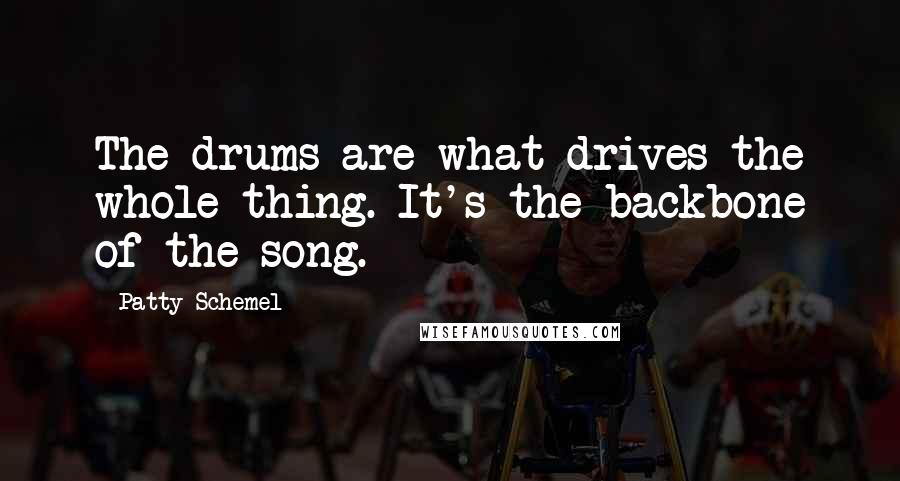 Patty Schemel Quotes: The drums are what drives the whole thing. It's the backbone of the song.